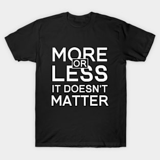 More or Less It Doesn't Matter T-Shirt